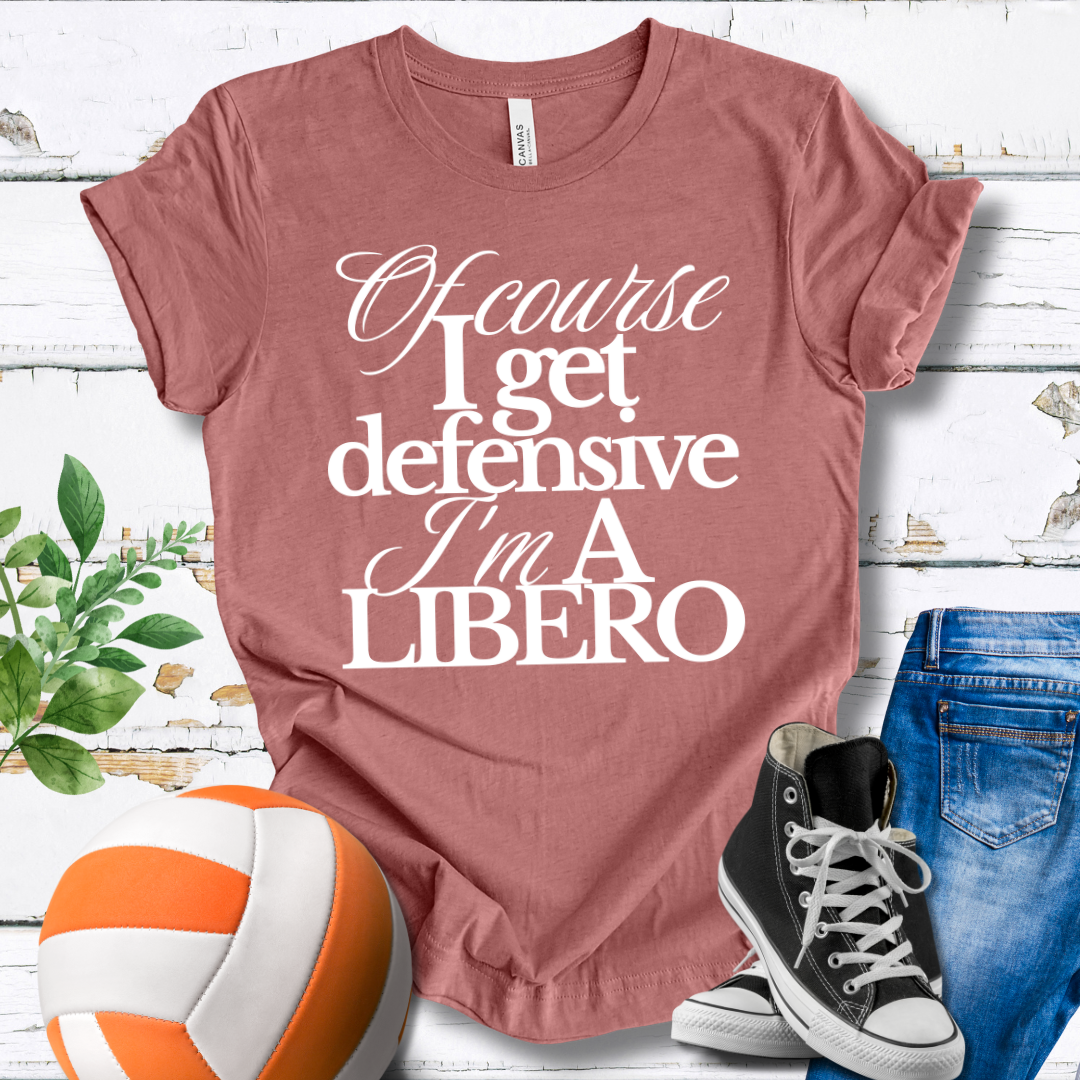 Of Course I Get Defensive I'm A Libero T-shirt
