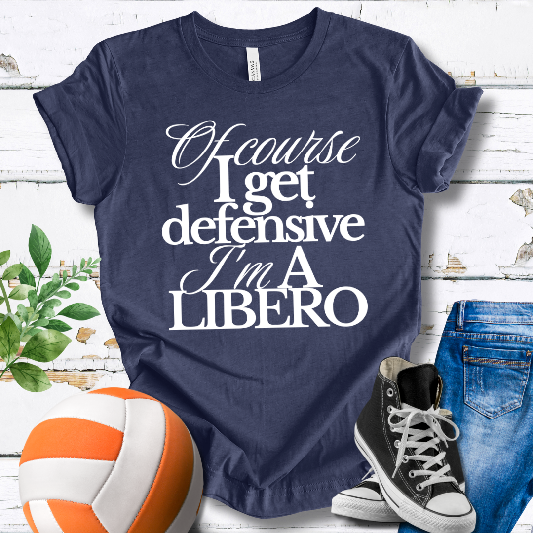 Of Course I Get Defensive I'm A Libero T-shirt